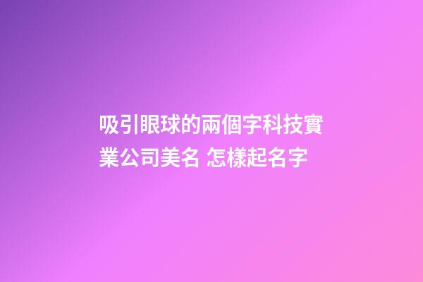吸引眼球的兩個字科技實業公司美名 怎樣起名字-第1張-公司起名-玄機派